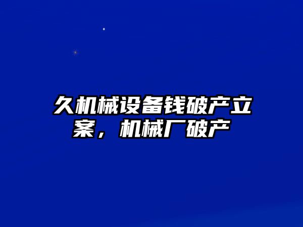 久機械設備錢破產(chǎn)立案，機械廠破產(chǎn)