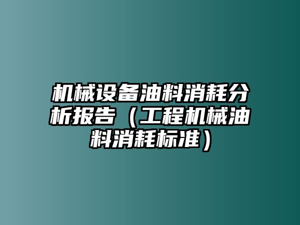 機(jī)械設(shè)備油料消耗分析報(bào)告（工程機(jī)械油料消耗標(biāo)準(zhǔn)）