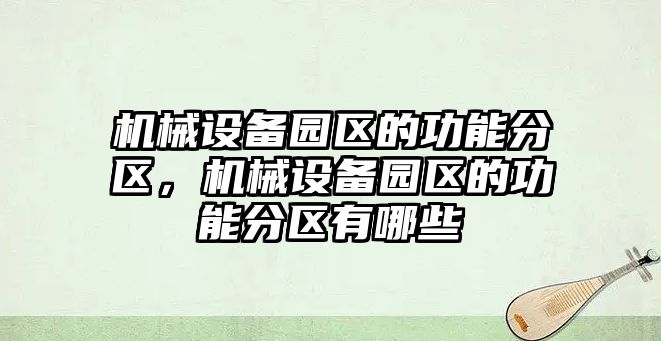 機械設備園區(qū)的功能分區(qū)，機械設備園區(qū)的功能分區(qū)有哪些