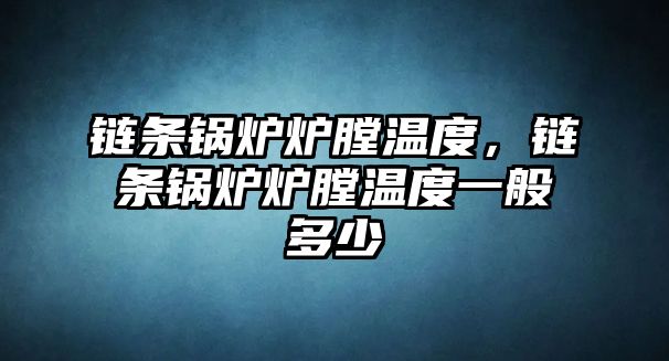 鏈條鍋爐爐膛溫度，鏈條鍋爐爐膛溫度一般多少