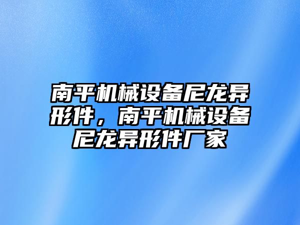 南平機械設備尼龍異形件，南平機械設備尼龍異形件廠家