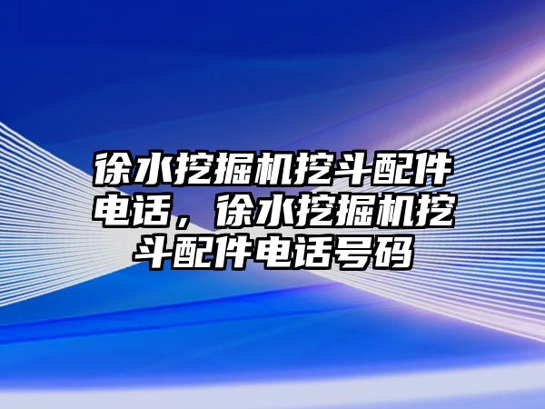 徐水挖掘機挖斗配件電話，徐水挖掘機挖斗配件電話號碼