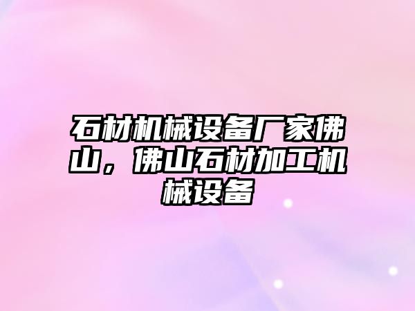 石材機(jī)械設(shè)備廠家佛山，佛山石材加工機(jī)械設(shè)備