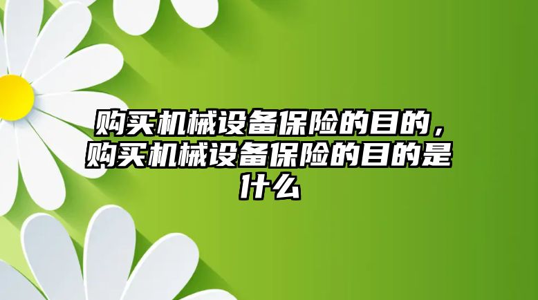 購買機械設(shè)備保險的目的，購買機械設(shè)備保險的目的是什么