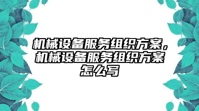 機(jī)械設(shè)備服務(wù)組織方案，機(jī)械設(shè)備服務(wù)組織方案怎么寫