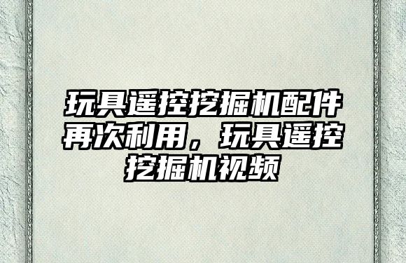 玩具遙控挖掘機配件再次利用，玩具遙控挖掘機視頻