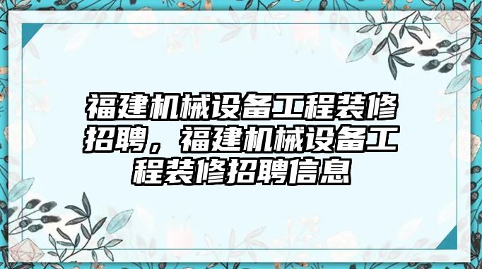 福建機(jī)械設(shè)備工程裝修招聘，福建機(jī)械設(shè)備工程裝修招聘信息