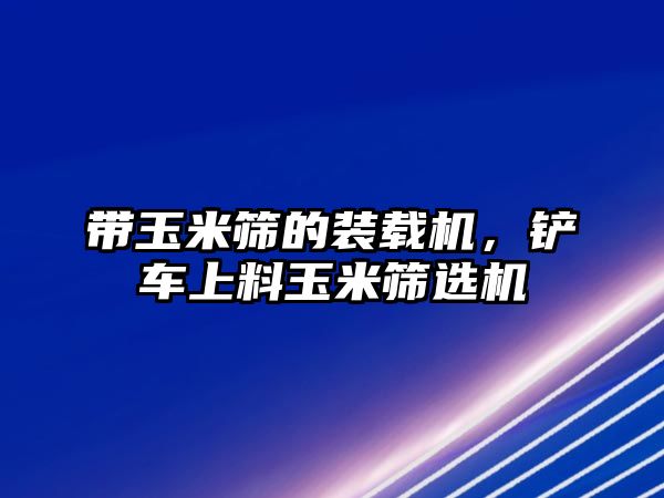 帶玉米篩的裝載機，鏟車上料玉米篩選機