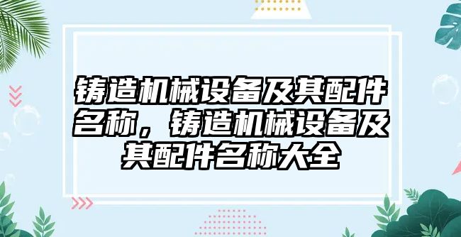 鑄造機械設備及其配件名稱，鑄造機械設備及其配件名稱大全