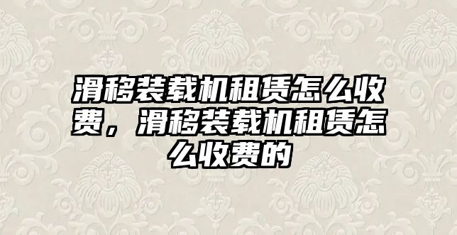 滑移裝載機(jī)租賃怎么收費(fèi)，滑移裝載機(jī)租賃怎么收費(fèi)的