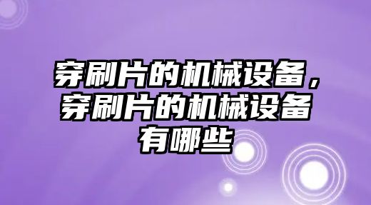 穿刷片的機械設備，穿刷片的機械設備有哪些