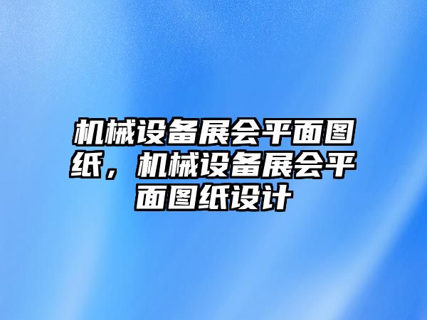 機(jī)械設(shè)備展會平面圖紙，機(jī)械設(shè)備展會平面圖紙設(shè)計