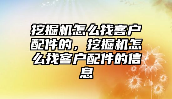 挖掘機怎么找客戶配件的，挖掘機怎么找客戶配件的信息