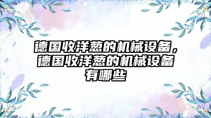 德國收洋蔥的機械設備，德國收洋蔥的機械設備有哪些