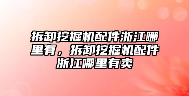 拆卸挖掘機(jī)配件浙江哪里有，拆卸挖掘機(jī)配件浙江哪里有賣