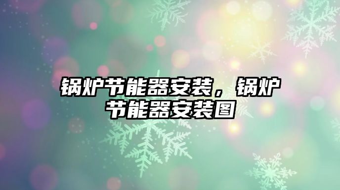 鍋爐節(jié)能器安裝，鍋爐節(jié)能器安裝圖