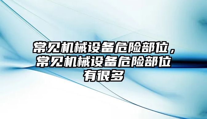 常見機(jī)械設(shè)備危險部位，常見機(jī)械設(shè)備危險部位有很多