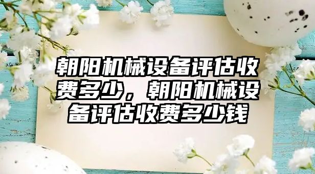 朝陽機械設備評估收費多少，朝陽機械設備評估收費多少錢