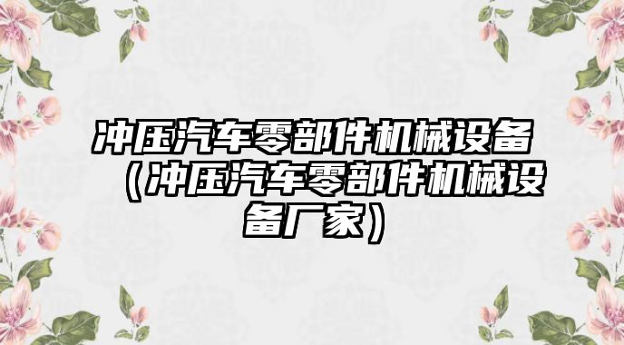 沖壓汽車零部件機械設(shè)備（沖壓汽車零部件機械設(shè)備廠家）