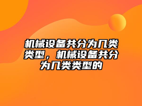 機(jī)械設(shè)備共分為幾類類型，機(jī)械設(shè)備共分為幾類類型的