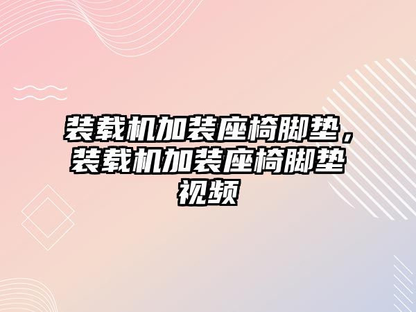 裝載機加裝座椅腳墊，裝載機加裝座椅腳墊視頻