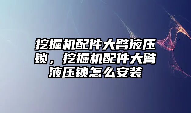 挖掘機(jī)配件大臂液壓鎖，挖掘機(jī)配件大臂液壓鎖怎么安裝