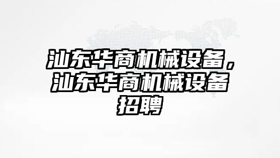 汕東華商機械設備，汕東華商機械設備招聘