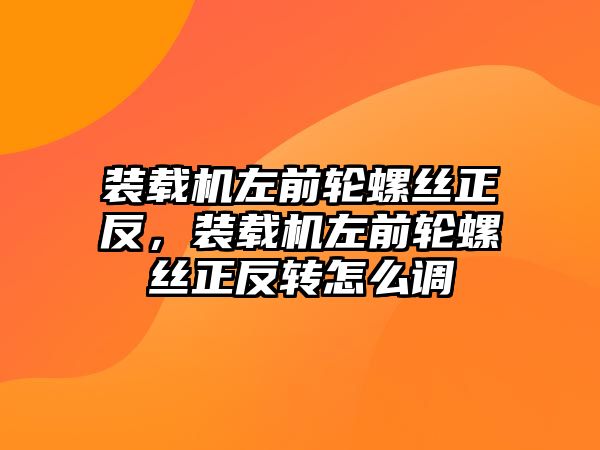 裝載機(jī)左前輪螺絲正反，裝載機(jī)左前輪螺絲正反轉(zhuǎn)怎么調(diào)