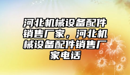 河北機械設備配件銷售廠家，河北機械設備配件銷售廠家電話