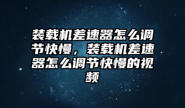 裝載機差速器怎么調(diào)節(jié)快慢，裝載機差速器怎么調(diào)節(jié)快慢的視頻