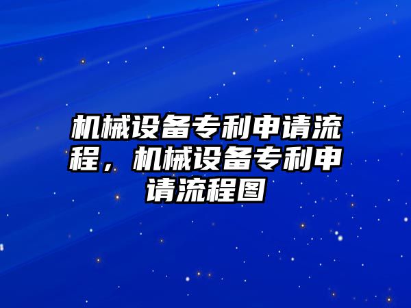 機械設(shè)備專利申請流程，機械設(shè)備專利申請流程圖