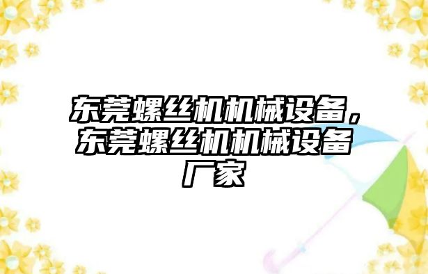 東莞螺絲機機械設備，東莞螺絲機機械設備廠家