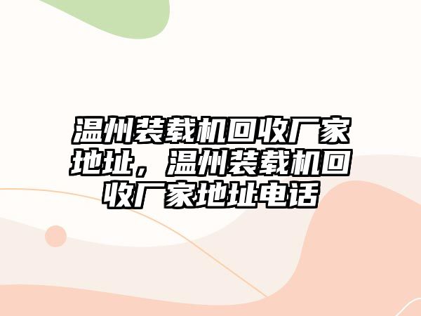 溫州裝載機回收廠家地址，溫州裝載機回收廠家地址電話