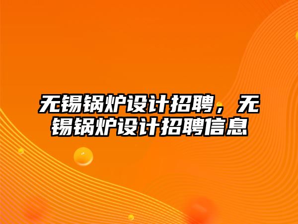 無錫鍋爐設計招聘，無錫鍋爐設計招聘信息