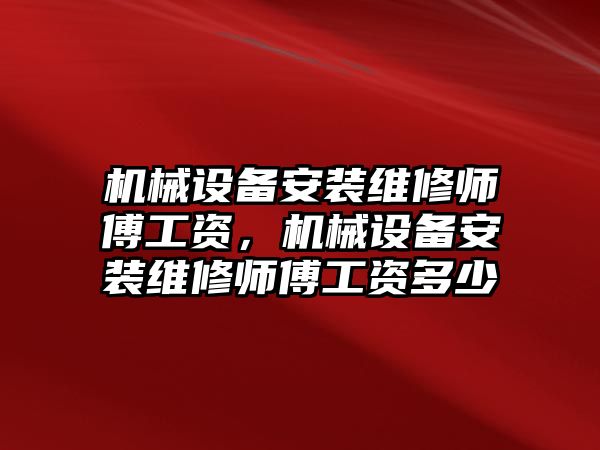 機械設備安裝維修師傅工資，機械設備安裝維修師傅工資多少