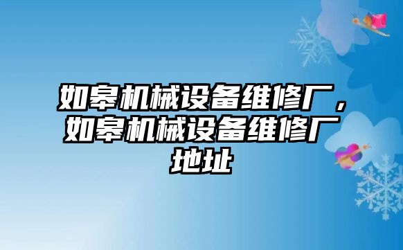 如皋機械設(shè)備維修廠，如皋機械設(shè)備維修廠地址