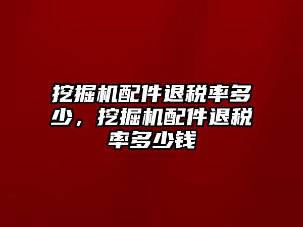 挖掘機(jī)配件退稅率多少，挖掘機(jī)配件退稅率多少錢