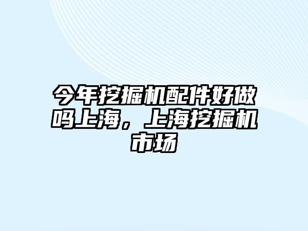 今年挖掘機(jī)配件好做嗎上海，上海挖掘機(jī)市場