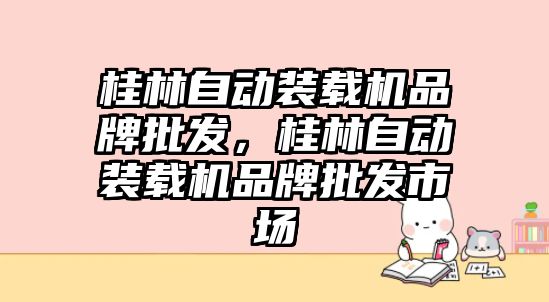 桂林自動裝載機品牌批發(fā)，桂林自動裝載機品牌批發(fā)市場