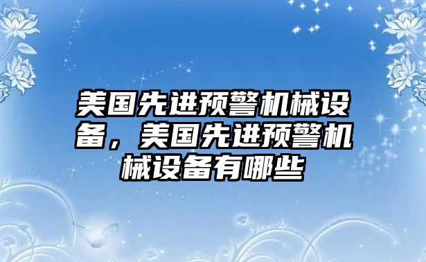 美國先進(jìn)預(yù)警機(jī)械設(shè)備，美國先進(jìn)預(yù)警機(jī)械設(shè)備有哪些