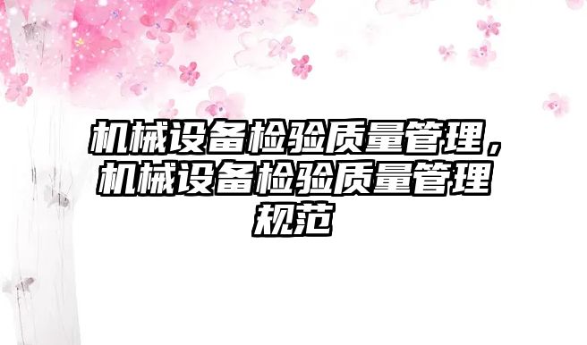 機(jī)械設(shè)備檢驗(yàn)質(zhì)量管理，機(jī)械設(shè)備檢驗(yàn)質(zhì)量管理規(guī)范