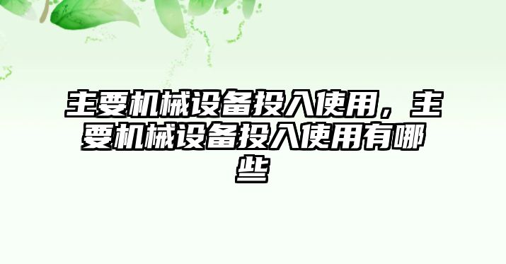 主要機(jī)械設(shè)備投入使用，主要機(jī)械設(shè)備投入使用有哪些