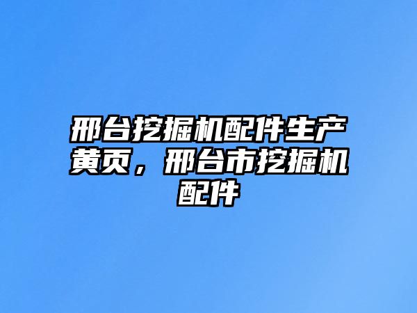 邢臺(tái)挖掘機(jī)配件生產(chǎn)黃頁(yè)，邢臺(tái)市挖掘機(jī)配件