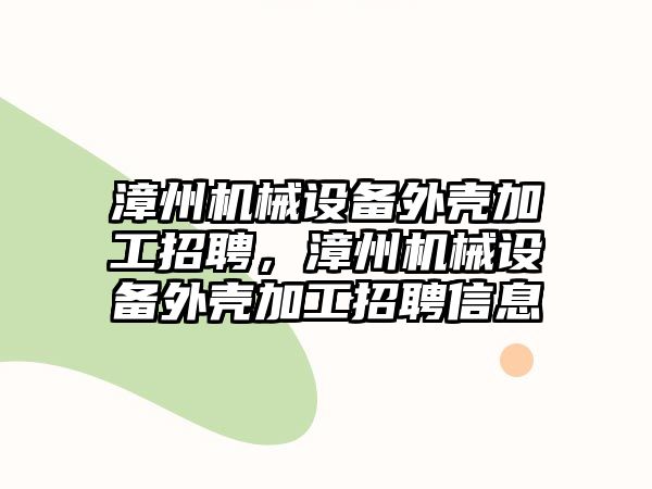 漳州機械設(shè)備外殼加工招聘，漳州機械設(shè)備外殼加工招聘信息