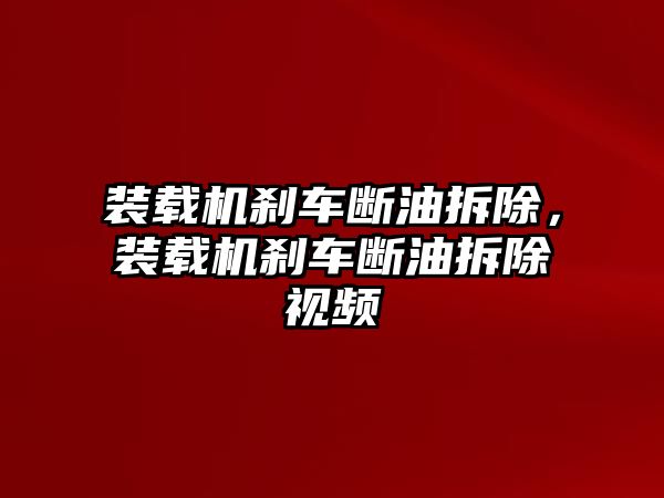 裝載機(jī)剎車斷油拆除，裝載機(jī)剎車斷油拆除視頻