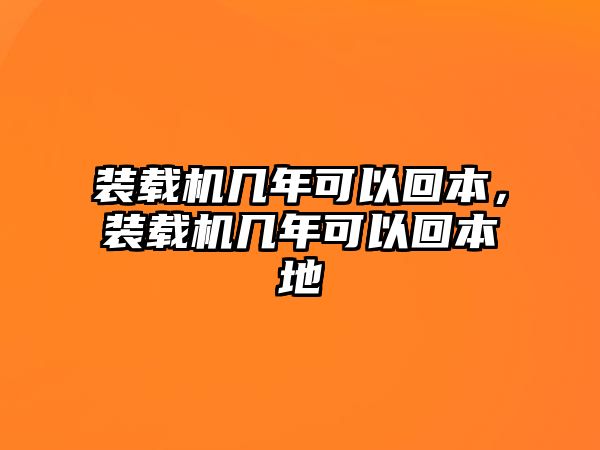 裝載機幾年可以回本，裝載機幾年可以回本地