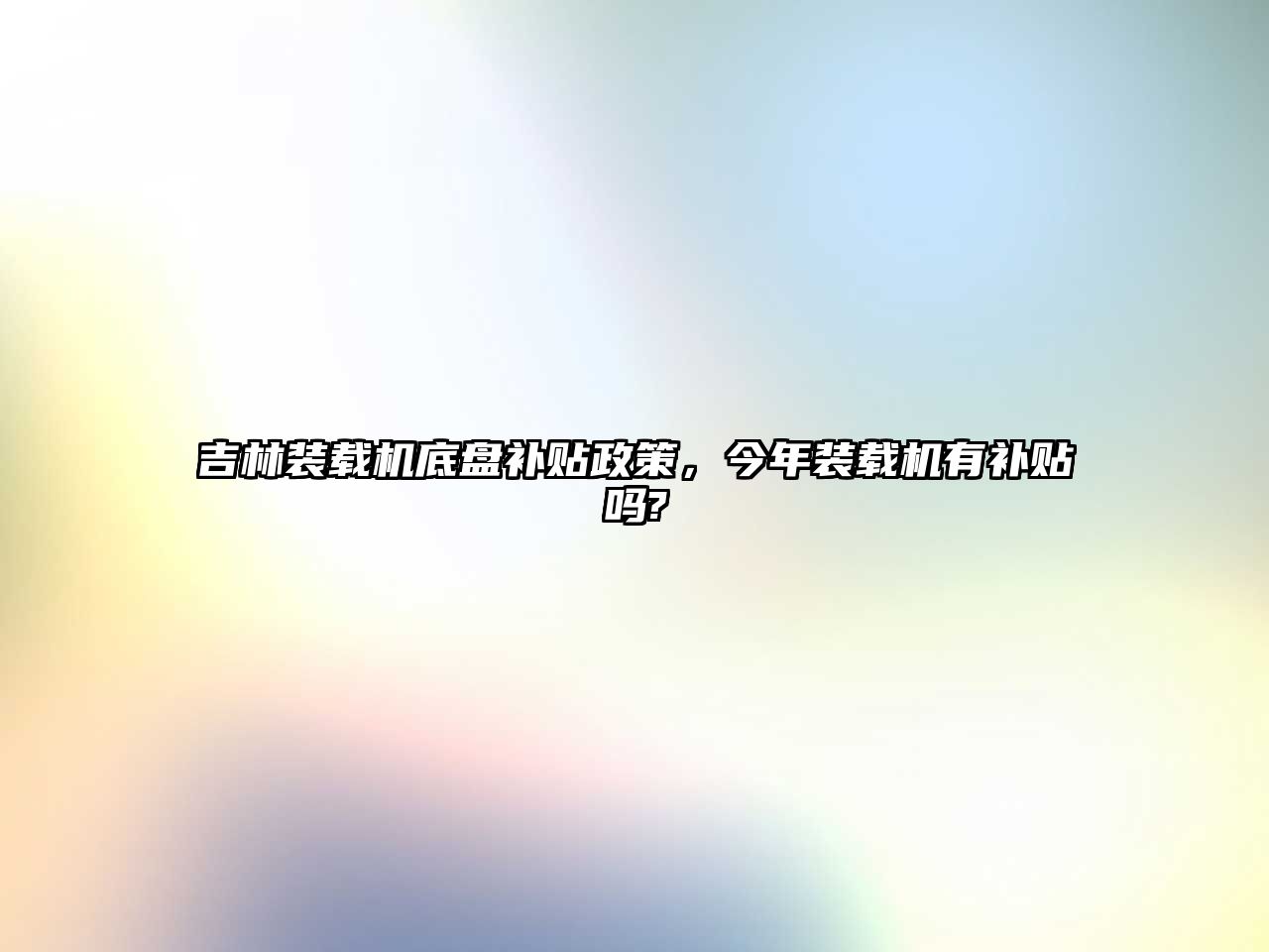 吉林裝載機(jī)底盤補(bǔ)貼政策，今年裝載機(jī)有補(bǔ)貼嗎?