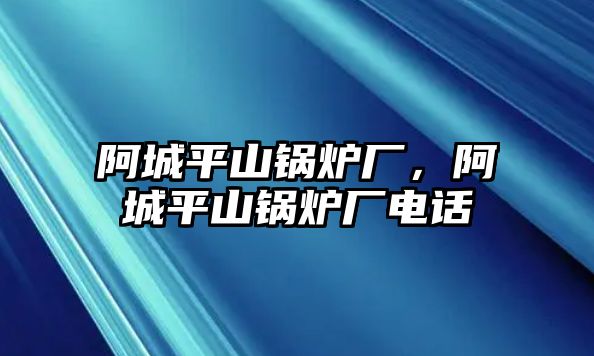 阿城平山鍋爐廠，阿城平山鍋爐廠電話