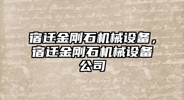 宿遷金剛石機(jī)械設(shè)備，宿遷金剛石機(jī)械設(shè)備公司