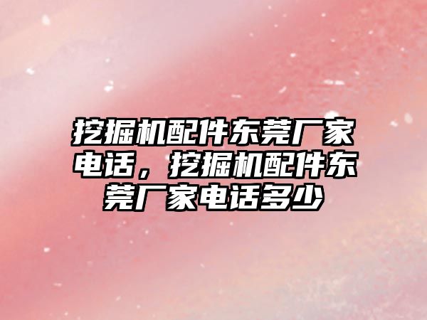 挖掘機配件東莞廠家電話，挖掘機配件東莞廠家電話多少